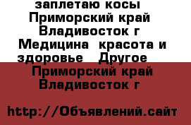 заплетаю косы - Приморский край, Владивосток г. Медицина, красота и здоровье » Другое   . Приморский край,Владивосток г.